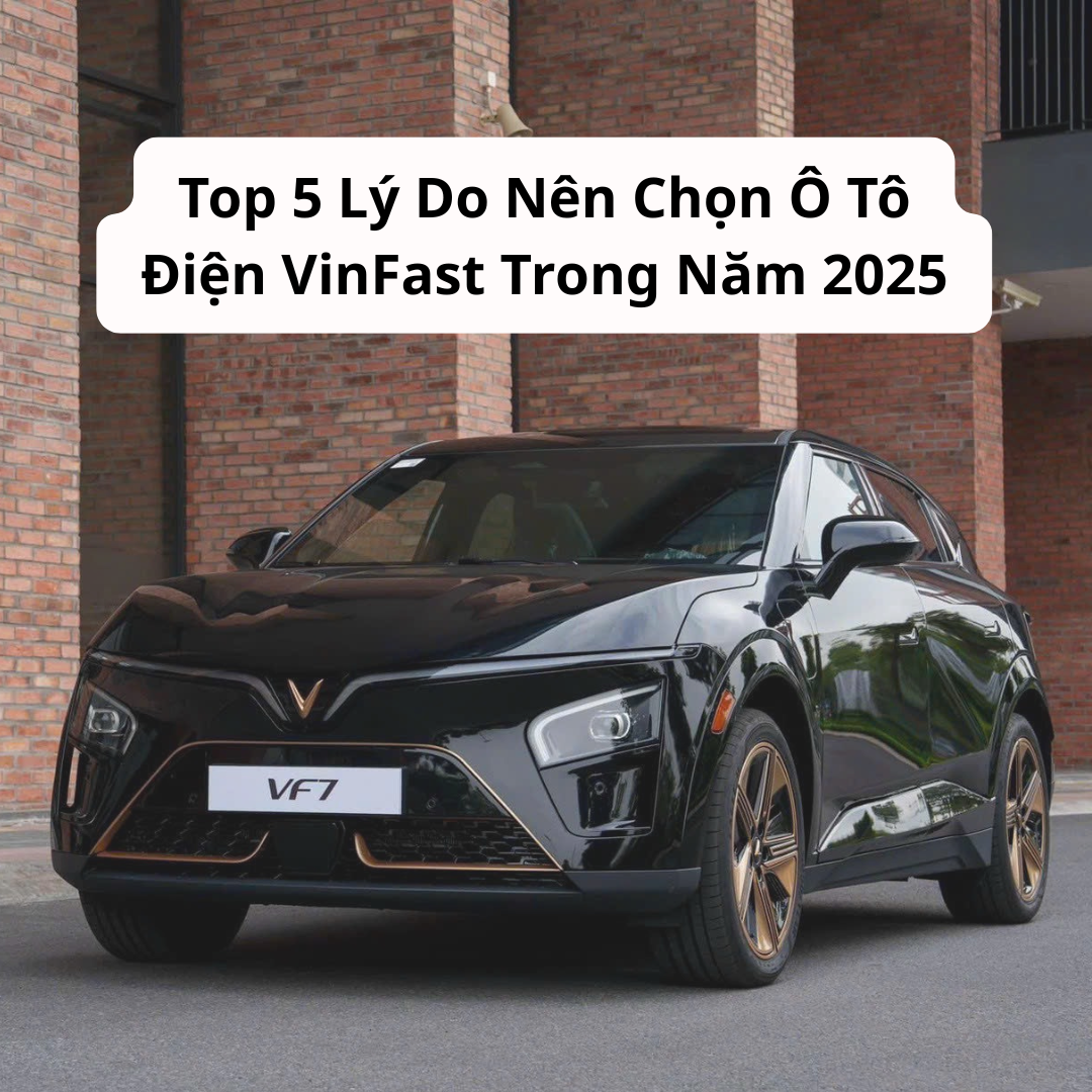 Top 5 Lý Do Nên Chọn Ô Tô Điện VinFast Trong Năm 2025 – Thời Điểm Vàng Để Bứt Phá!